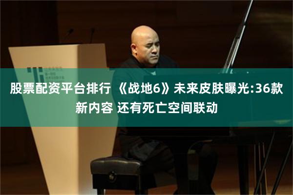 股票配资平台排行 《战地6》未来皮肤曝光:36款新内容 还有死亡空间联动