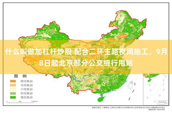 什么叫做加杠杆炒股 配合二环主路夜间施工，9月8日起北京部分公交绕行甩站