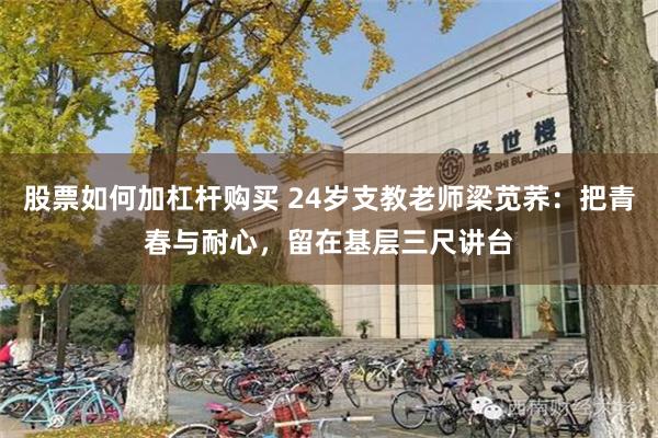 股票如何加杠杆购买 24岁支教老师梁苋荞：把青春与耐心，留在基层三尺讲台