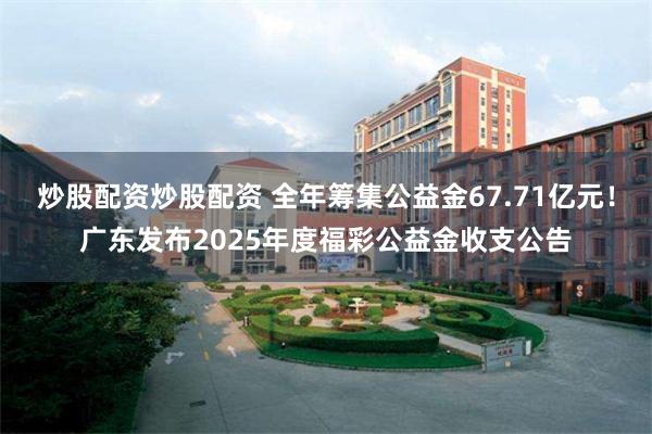 炒股配资炒股配资 全年筹集公益金67.71亿元！广东发布2025年度福彩公益金收支公告