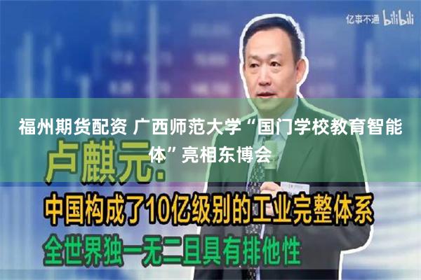 福州期货配资 广西师范大学“国门学校教育智能体”亮相东博会