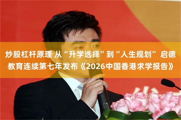 炒股杠杆原理 从“升学选择”到“人生规划” 启德教育连续第七年发布《2026中国香港求学报告》