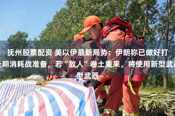 抚州股票配资 美以伊最新局势：伊朗称已做好打长期消耗战准备，若“敌人”卷土重来，将使用新型武器
