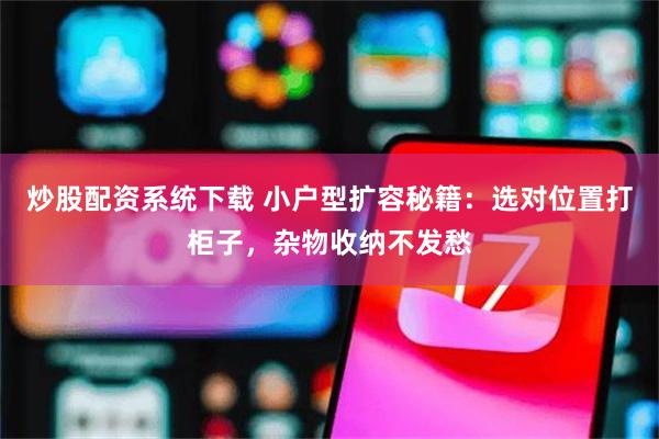 炒股配资系统下载 小户型扩容秘籍：选对位置打柜子，杂物收纳不发愁