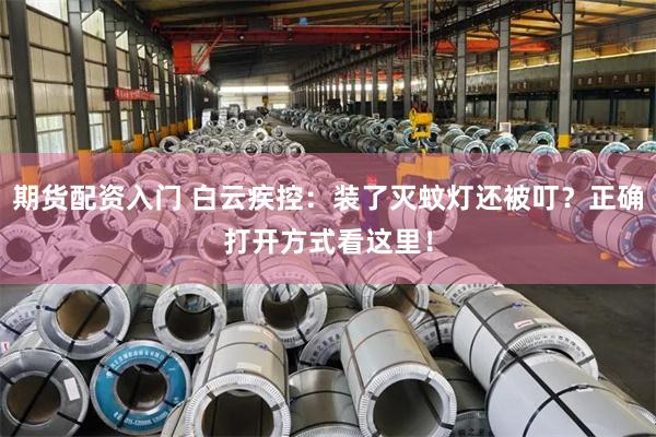 期货配资入门 白云疾控：装了灭蚊灯还被叮？正确打开方式看这里！