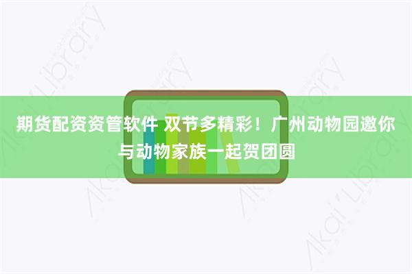 期货配资资管软件 双节多精彩！广州动物园邀你与动物家族一起贺团圆