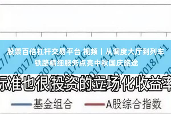股票百倍杠杆交易平台 视频丨从调度大厅到列车 铁路精细服务点亮中秋国庆旅途
