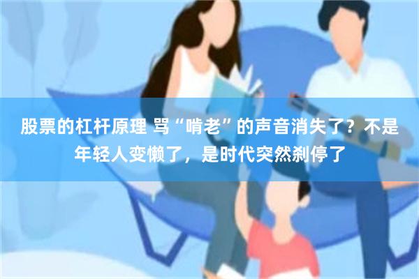 股票的杠杆原理 骂“啃老”的声音消失了？不是年轻人变懒了，是时代突然刹停了